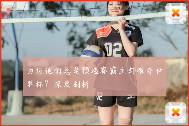 为何他们总是预选赛霸主却难夺世界杯?深度剖析