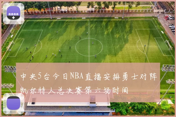 中央5台今日NBA直播安排勇士对阵凯尔特人总决赛第六场时间