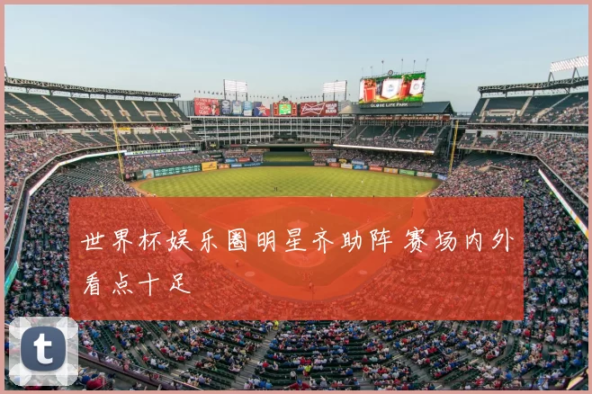 世界杯娱乐圈明星齐助阵 赛场内外看点十足