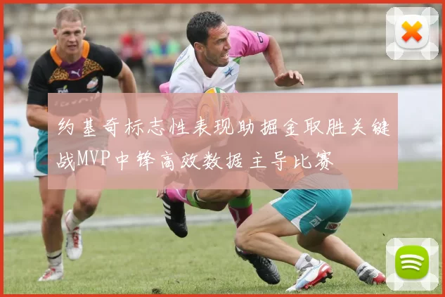 约基奇标志性表现助掘金取胜关键战MVP中锋高效数据主导比赛