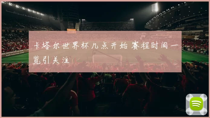 卡塔尔世界杯几点开始 赛程时间一览引关注