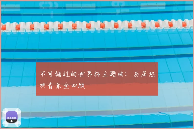 不可错过的世界杯主题曲:历届经典音乐全回顾