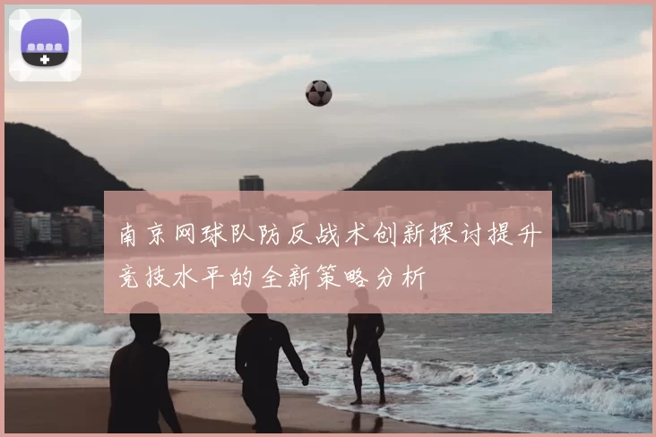 南京网球队防反战术创新探讨提升竞技水平的全新策略分析