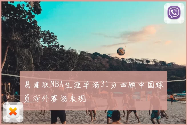 易建联NBA生涯单场31分回顾中国球员海外赛场表现