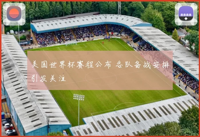 美国世界杯赛程公布 各队备战安排引发关注
