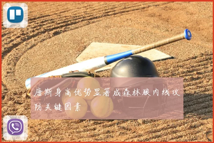 唐斯身高优势显著成森林狼内线攻防关键因素