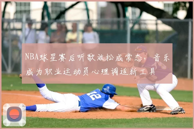 NBA球星赛后听歌放松成常态，音乐成为职业运动员心理调适新工具