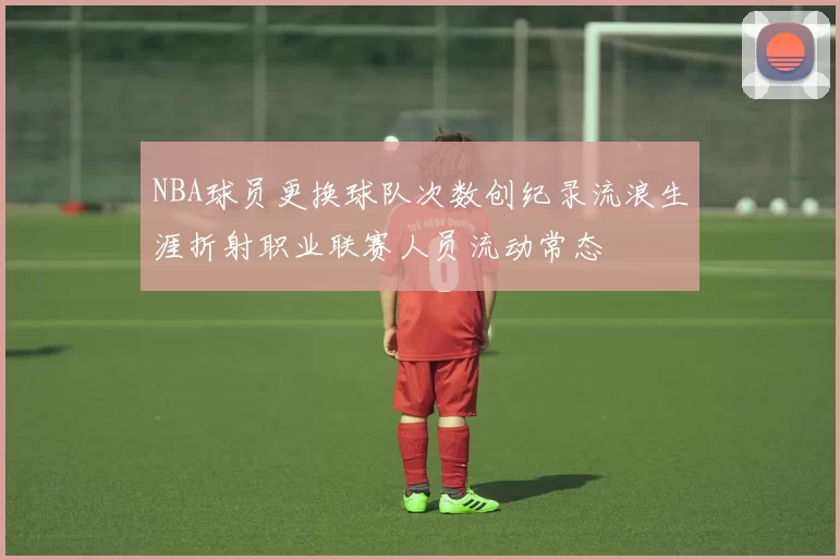 NBA球员更换球队次数创纪录流浪生涯折射职业联赛人员流动常态