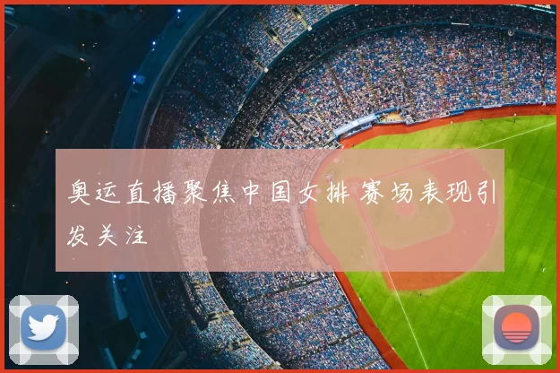 奥运直播聚焦中国女排 赛场表现引发关注