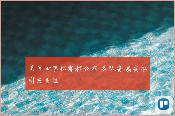 美国世界杯赛程公布 各队备战安排引发关注