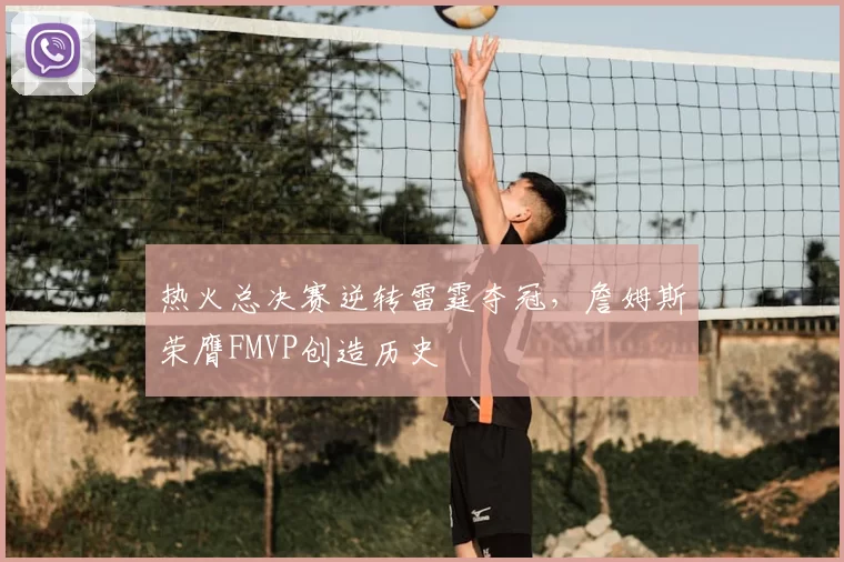 热火总决赛逆转雷霆夺冠，詹姆斯荣膺FMVP创造历史