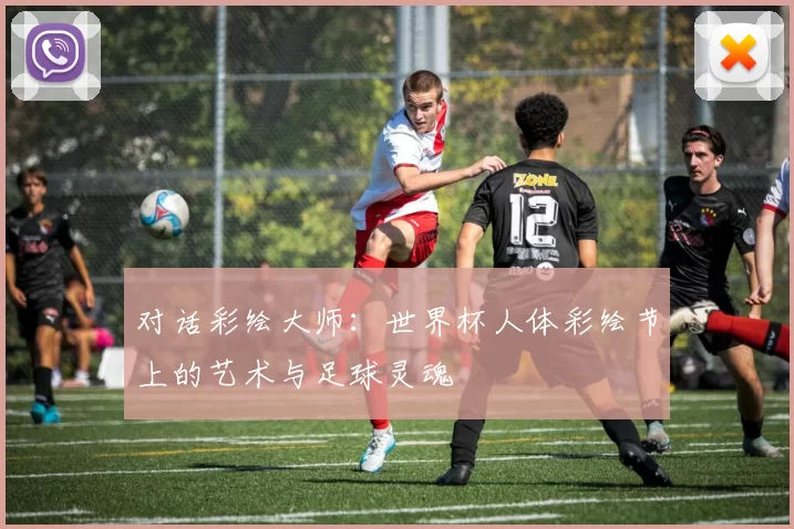 对话彩绘大师:世界杯人体彩绘节上的艺术与足球灵魂