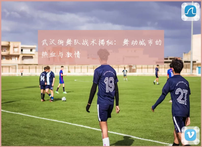 武汉街舞队战术揭秘:舞动城市的热血与激情